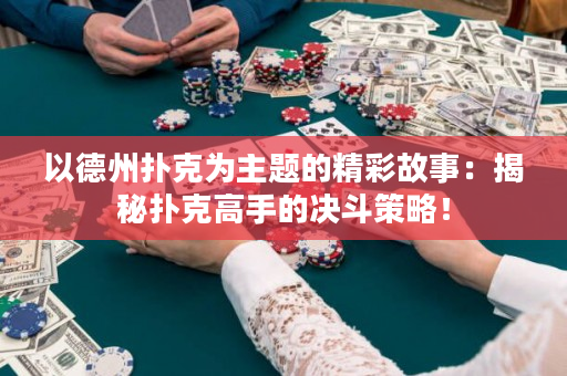 以德州撲克為主題的精彩故事：揭秘撲克高手的決斗策略！