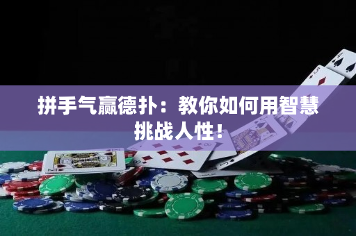 拼手氣贏德?lián)洌航棠闳绾斡弥腔厶魬?zhàn)人性！