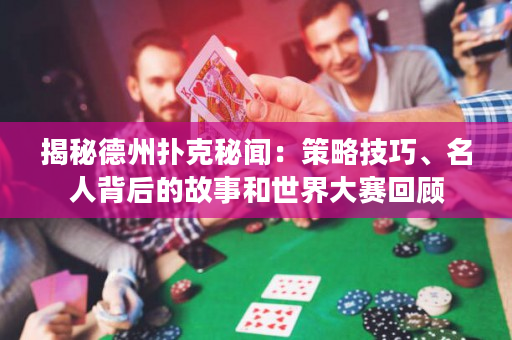 揭秘德州撲克秘聞：策略技巧、名人背后的故事和世界大賽回顧