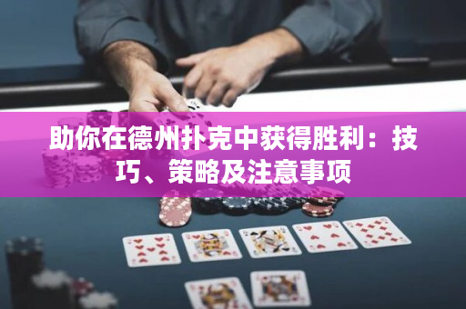 助你在德州撲克中獲得勝利：技巧、策略及注意事項