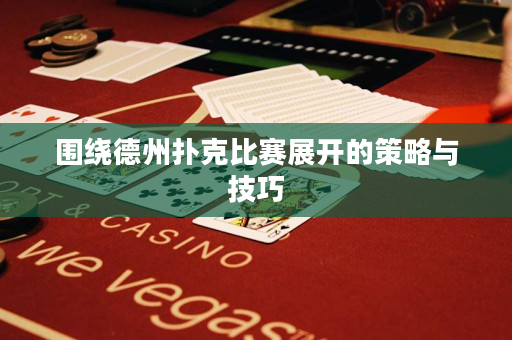 圍繞德州撲克比賽展開的策略與技巧
