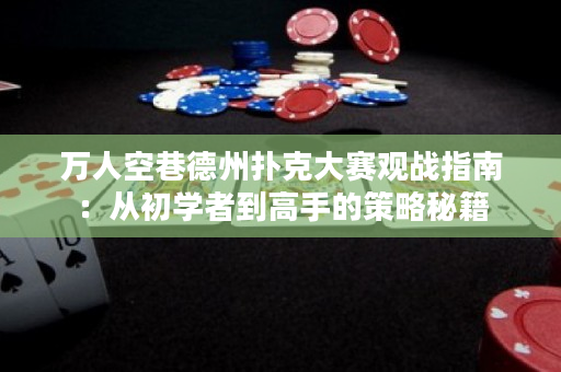 萬人空巷德州撲克大賽觀戰指南：從初學者到高手的策略秘籍