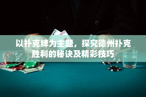以撲克牌為主題，探究德州撲克勝利的秘訣及精彩技巧