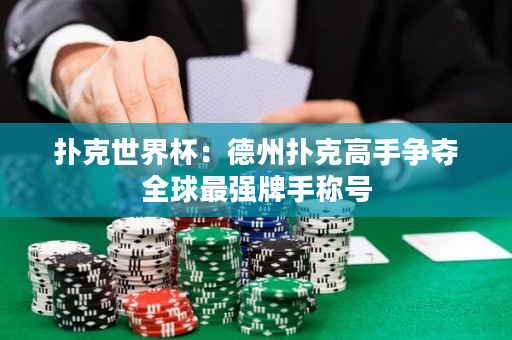 撲克世界杯：德州撲克高手爭奪全球最強牌手稱號