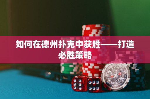 如何在德州撲克中獲勝——打造必勝策略