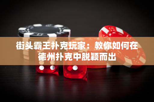 街頭霸王撲克玩家：教你如何在德州撲克中脫穎而出