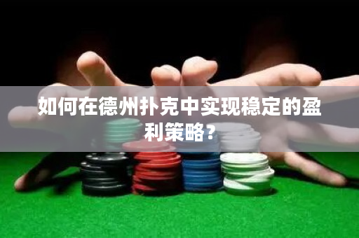 如何在德州撲克中實現穩定的盈利策略？