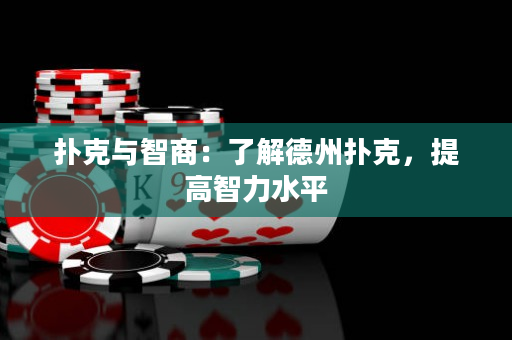 撲克與智商：了解德州撲克，提高智力水平
