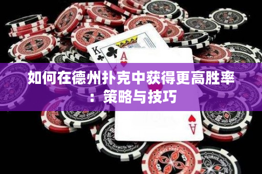 如何在德州撲克中獲得更高勝率：策略與技巧