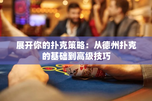 展開你的撲克策略：從德州撲克的基礎(chǔ)到高級技巧