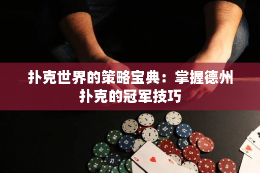 撲克世界的策略寶典：掌握德州撲克的冠軍技巧