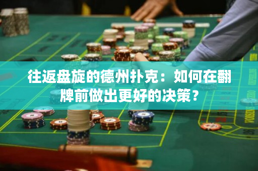 往返盤旋的德州撲克：如何在翻牌前做出更好的決策？