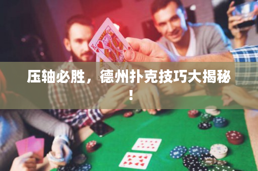 壓軸必勝，德州撲克技巧大揭秘！