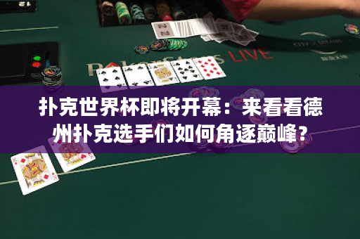 撲克世界杯即將開幕：來看看德州撲克選手們如何角逐巔峰？