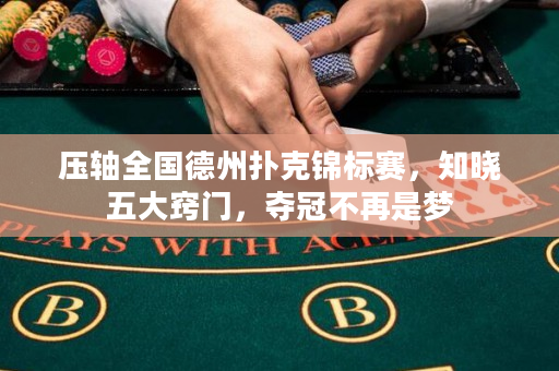 壓軸全國德州撲克錦標賽，知曉五大竅門，奪冠不再是夢