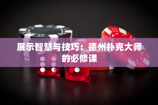 展示智慧與技巧：德州撲克大師的必修課