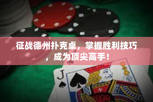 征戰(zhàn)德州撲克桌，掌握勝利技巧，成為頂尖高手！