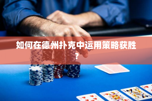 如何在德州撲克中運用策略獲勝？