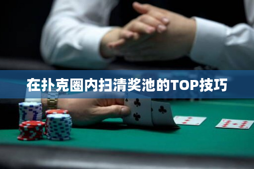 在撲克圈內(nèi)掃清獎(jiǎng)池的TOP技巧