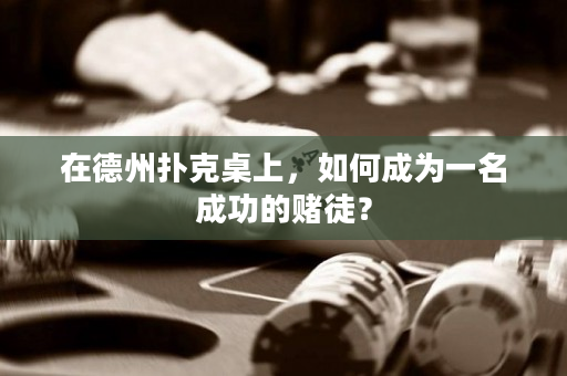 在德州撲克桌上，如何成為一名成功的賭徒？