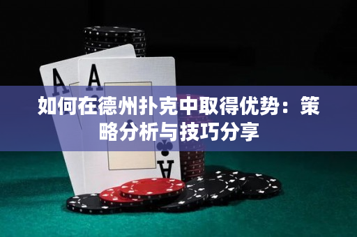 如何在德州撲克中取得優勢：策略分析與技巧分享