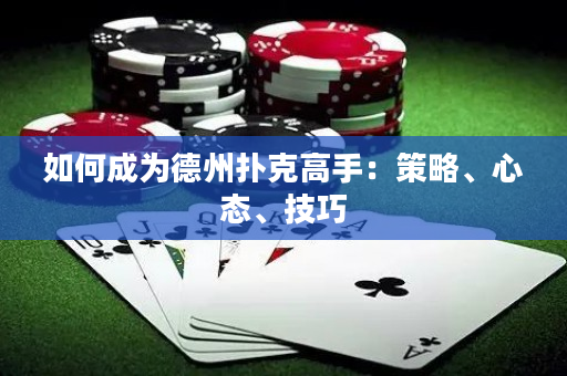 如何成為德州撲克高手：策略、心態、技巧