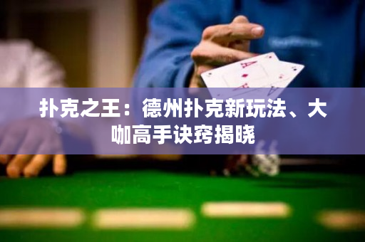 撲克之王：德州撲克新玩法、大咖高手訣竅揭曉