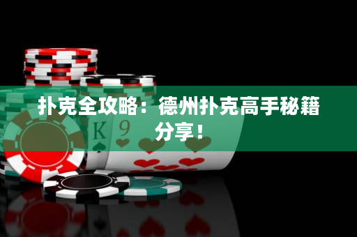撲克全攻略：德州撲克高手秘籍分享！