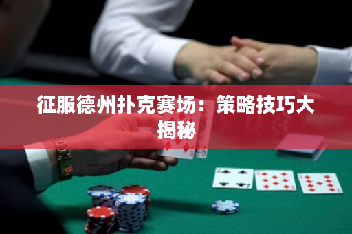 征服德州撲克賽場：策略技巧大揭秘