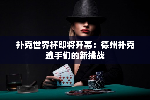 撲克世界杯即將開幕：德州撲克選手們的新挑戰