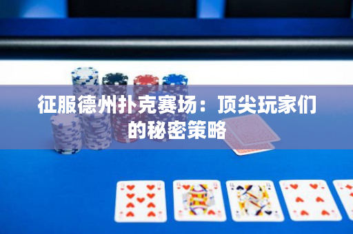 征服德州撲克賽場：頂尖玩家們的秘密策略