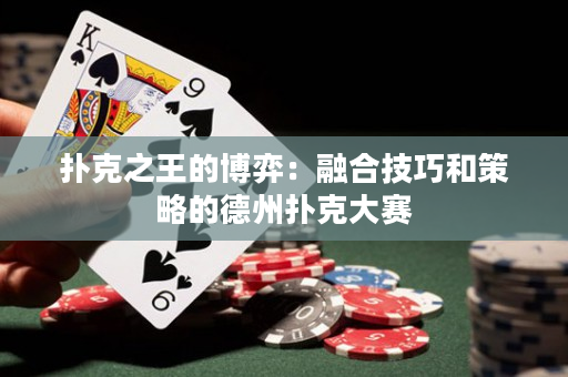 撲克之王的博弈：融合技巧和策略的德州撲克大賽