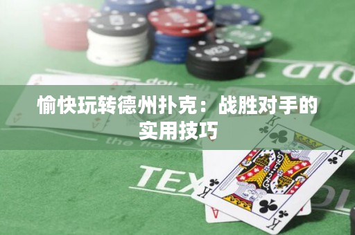 愉快玩轉(zhuǎn)德州撲克：戰(zhàn)勝對手的實(shí)用技巧
