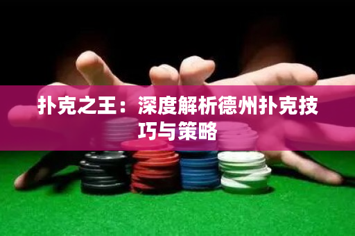 撲克之王：深度解析德州撲克技巧與策略