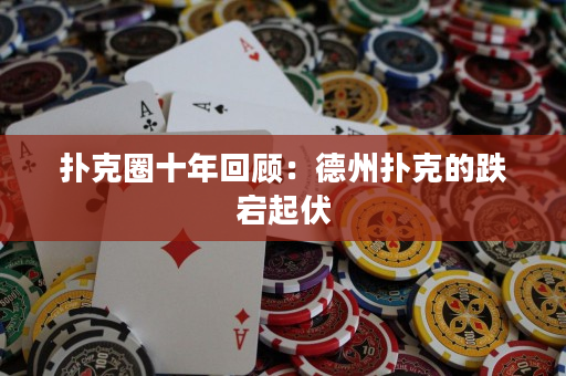 撲克圈十年回顧：德州撲克的跌宕起伏