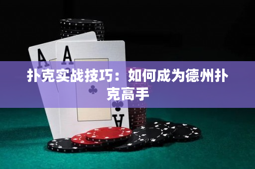撲克實戰技巧：如何成為德州撲克高手