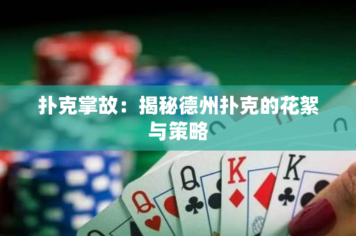 撲克掌故：揭秘德州撲克的花絮與策略