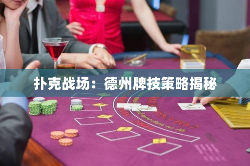 撲克戰場：德州牌技策略揭秘
