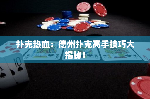 撲克熱血：德州撲克高手技巧大揭秘！