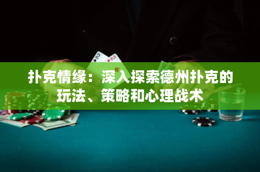 撲克情緣：深入探索德州撲克的玩法、策略和心理戰(zhàn)術(shù)