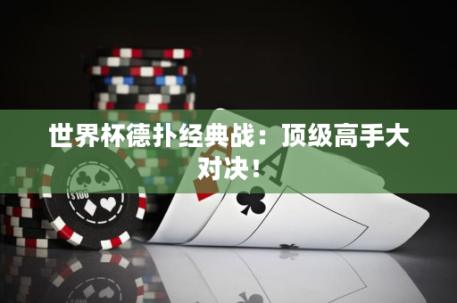 世界杯德撲經典戰：頂級高手大對決！