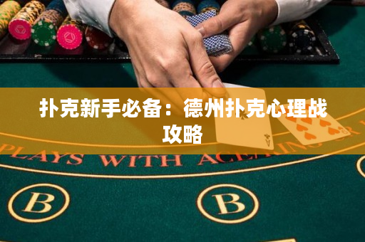 撲克新手必備：德州撲克心理戰(zhàn)攻略