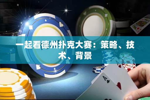 一起看德州撲克大賽：策略、技術(shù)、背景