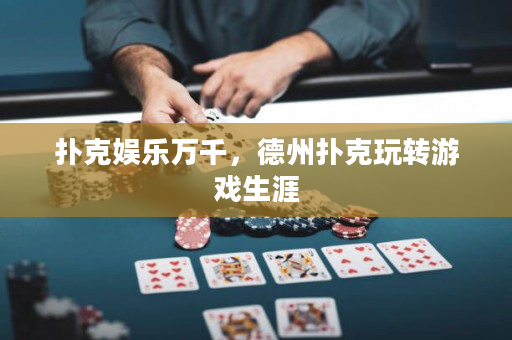 撲克娛樂萬千，德州撲克玩轉游戲生涯