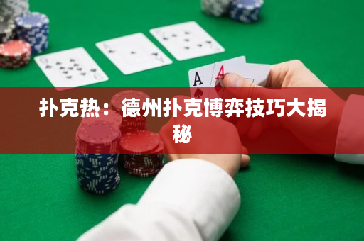 撲克熱：德州撲克博弈技巧大揭秘