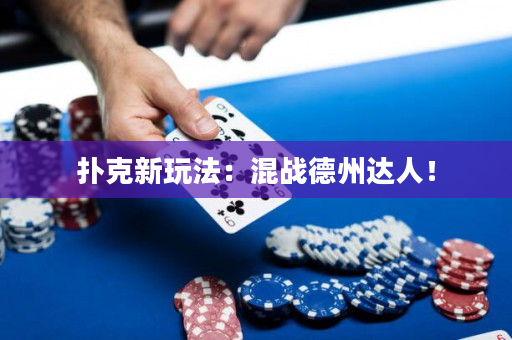 撲克新玩法：混戰(zhàn)德州達(dá)人！