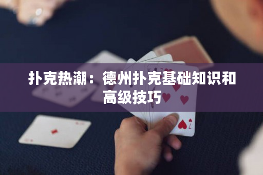 撲克熱潮：德州撲克基礎(chǔ)知識(shí)和高級(jí)技巧