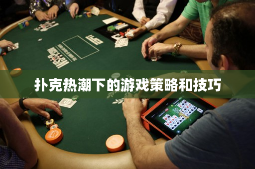 撲克熱潮下的游戲策略和技巧