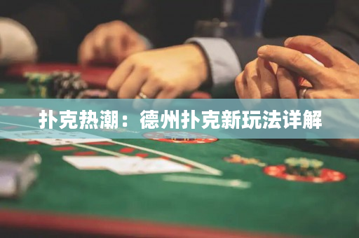 撲克熱潮：德州撲克新玩法詳解
