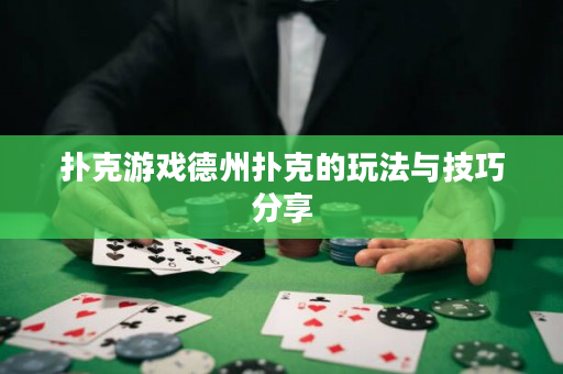 撲克游戲德州撲克的玩法與技巧分享